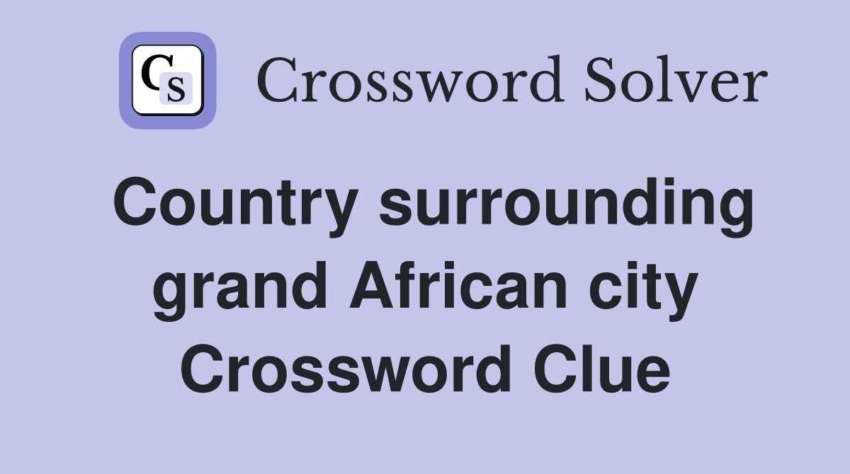 Country surrounding grand African city Crossword Clue Answers
